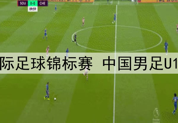 05月28日 呼和浩特国际足球锦标赛 中国男足U16vs沙特U16 全场录像