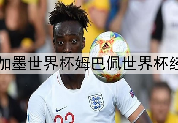 2026美加墨世界杯姆巴佩世界杯经验丰富