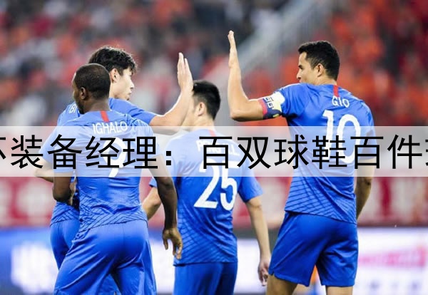2026世界杯装备经理：百双球鞋百件球衣的管理